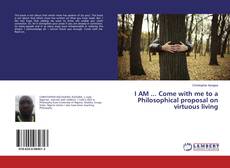 Copertina di I AM ... Come with me to a Philosophical proposal on virtuous living