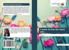 Bookcover of I want to live for have you...