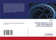 Copertina di A Novel Approach on Bi-soft, neutro-spot and neutro-fine topologies