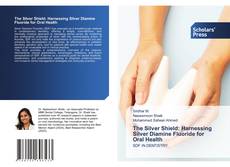 The Silver Shield: Harnessing Silver Diamine Fluoride for Oral Health kitap kapağı