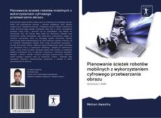 Capa do livro de Planowanie ścieżek robotów mobilnych z wykorzystaniem cyfrowego przetwarzania obrazu 