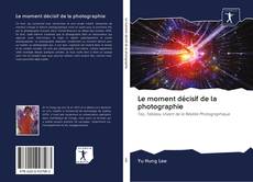 Bookcover of Le moment décisif de la photographie