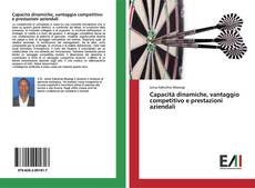 Copertina di Capacità dinamiche, vantaggio competitivo e prestazioni aziendali