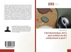 Bookcover of L'Art Numérique, Art à part entière ou Art entièrement à part ?