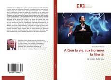 Bookcover of A Dieu la vie, aux hommes la liberté: