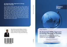 Bookcover of An Expected Utility Approach to Energy Security in Eurasia