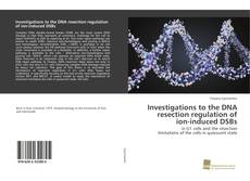 Buchcover von Investigations to the DNA resection regulation of ion-induced DSBs