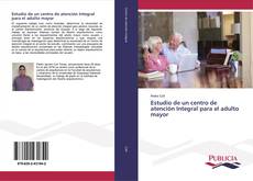 Bookcover of Estudio de un centro de atención Integral para el adulto mayor