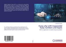 Bookcover of Fuzzy ahp with trapezoidal fuzzy numbers and topsis