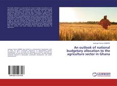 Copertina di An outlook of national budgetary allocation to the agriculture sector in Ghana