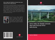 Bookcover of Uma visão do Gabão através das suas futuras infra-estruturas