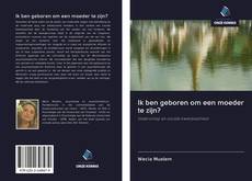 Bookcover of Ik ben geboren om een moeder te zijn?