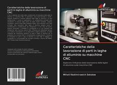Bookcover of Caratteristiche della lavorazione di parti in leghe di alluminio su macchine CNC