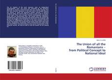 Copertina di The Union of all the Romanians – from Political Concept to National Ideal