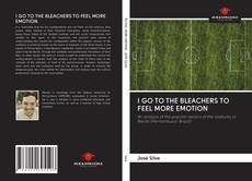 Bookcover of I GO TO THE BLEACHERS TO FEEL MORE EMOTION