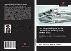 Bookcover of The integration process in Central Africa through the written press