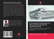 Portada del libro de O processo de integração na África Central através da imprensa escrita