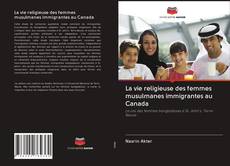 La vie religieuse des femmes musulmanes immigrantes au Canada kitap kapağı