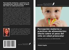 Bookcover of Percepción materna y prácticas de alimentación: efecto sobre el peso del niño en edad preescolar