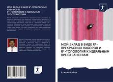 Обложка МОЙ ВКЛАД В ВИДЕ R*-ПРЕКРАСНЫХ НАБОРОВ И R*-ТОПОЛОГИЯ К ИДЕАЛЬНЫМ ПРОСТРАНСТВАМ