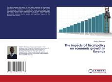 Copertina di The impacts of fiscal policy on economic growth in Rwanda