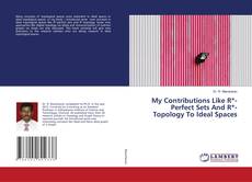 Copertina di My Contributions Like R*-Perfect Sets And R*-Topology To Ideal Spaces
