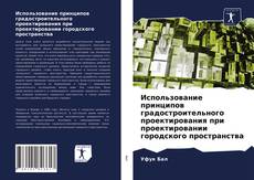 Bookcover of Использование принципов градостроительного проектирования при проектировании городского пространства