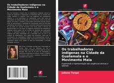 Couverture de Os trabalhadores indígenas na Cidade da Guatemala e o Movimento Maia