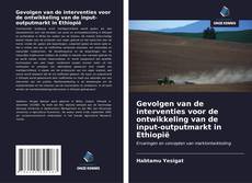 Portada del libro de Gevolgen van de interventies voor de ontwikkeling van de input-outputmarkt in Ethiopië