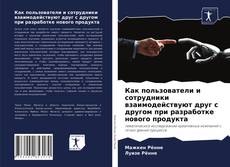 Обложка Как пользователи и сотрудники взаимодействуют друг с другом при разработке нового продукта