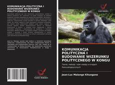 Bookcover of KOMUNIKACJA POLITYCZNA I BUDOWANIE WIZERUNKU POLITYCZNEGO W KONGU