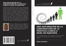 Borítókép a  UNA EXPLORACIÓN DE LA CONSTRUCCIÓN DE LA PRÁCTICA CLÍNICA A NIVEL DE MAESTRÍA - hoz