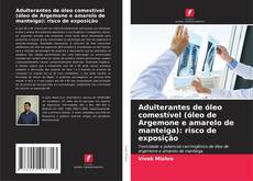 Bookcover of Adulterantes de óleo comestível (óleo de Argemone e amarelo de manteiga): risco de exposição