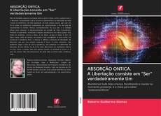 Bookcover of ABSORÇÃO ONTICA. A Libertação consiste em "Ser" verdadeiramente Um