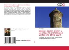 Couverture de Control Social, Orden y Delincuencia Urbana en Cartagena 1886-1920