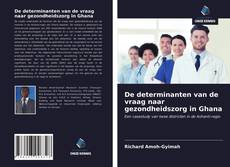 Copertina di De determinanten van de vraag naar gezondheidszorg in Ghana