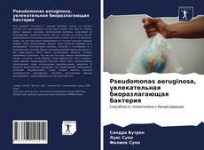 Pseudomonas aeruginosa, увлекательная биоразлагающая бактерия kitap kapağı