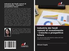 Bookcover of Industria dei fondi comuni di investimento - Crescita e prospettive future