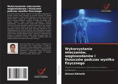 Bookcover of Wykorzystanie mleczanów, węglowodanów i tłuszczów podczas wysiłku fizycznego