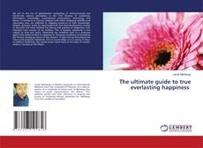 Copertina di The ultimate guide to true everlasting happiness