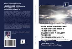 Bookcover of Быть нечеловеческим - человеческий мозг и человеческий эндогенный Ковид19 Геномная последовательность