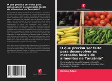 Buchcover von O que precisa ser feito para desenvolver os mercados locais de alimentos na Tanzânia?