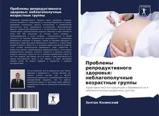 Couverture de Проблемы репродуктивного здоровья: неблагополучные возрастные группы