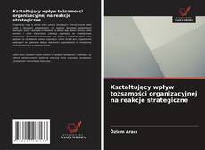 Kształtujący wpływ tożsamości organizacyjnej na reakcje strategiczne kitap kapağı