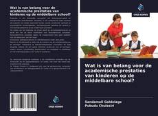 Bookcover of Wat is van belang voor de academische prestaties van kinderen op de middelbare school?