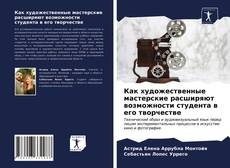 Bookcover of Как художественные мастерские расширяют возможности студента в его творчестве