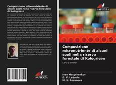 Composizione micronutriente di alcuni suoli nella riserva forestale di Kologrievo的封面