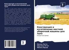 Bookcover of Конструкция и изготовление местной уборочной машины для лука