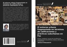 Bookcover of El entorno urbano fragmentado en términos de calificaciones y prácticas suburbanas en Fez