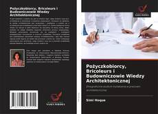 Bookcover of Pożyczkobiorcy, Bricoleurs i Budowniczowie Wiedzy Architektonicznej